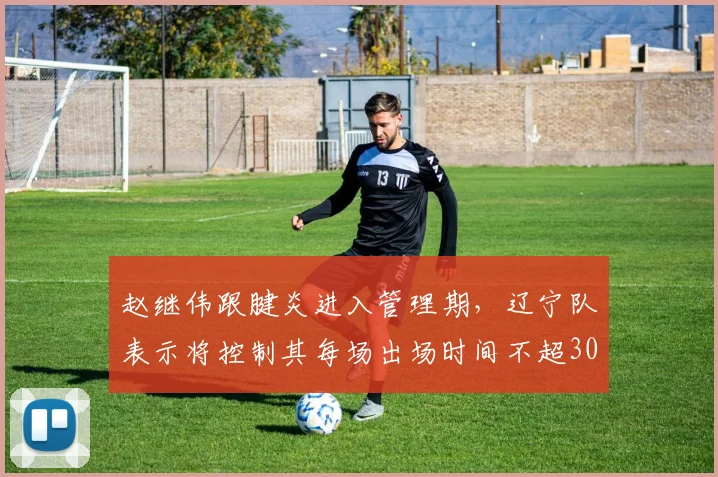 赵继伟跟腱炎进入管理期,辽宁队表示将控制其每场出场时间不超30分钟