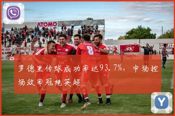 罗德里传球成功率达93.7%,中场控场效率冠绝英超